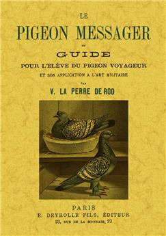 LE PIGEON MESSAGER OU GUIDE POUR L ÉLÈVE DU PIGEON VOYAGEUR ET SON APPLICATION À L'ART MILITAIRE