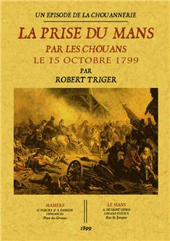 LA PRISE DU MANS PAR LES CHOUANS, LE 15 OCTOBRE 1799 : UN ÉPISODE DE LA CHOUANNERIE