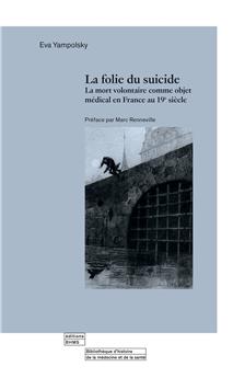 LA FOLIE DU SUICIDE : LA MORT VOLONTAIRE COMME OBJET MÉDICAL EN FRANCE AU 19ÈME SIÈCLE.