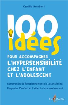 100 IDÉES POUR ACCOMPAGNER L´HYPERSENSIBILITÉ CHEZ L´ENFANT ET L´ADOLESCENT