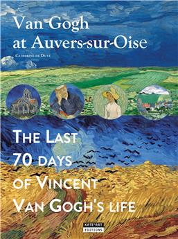 VAN GOGH AT AUVERS-SUR-OISE : THE LAST 70 DAYS OF VINCENT VAN GOGH (ENG).