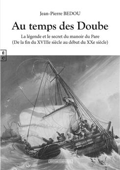 AU TEMPS DES DOUBE LA LÉGENDE ET LE SECRET DU MANOIR DU PARE (DE LA FIN DU XVIIIE SIÈCLE AU DÉBUT DU XXE SIÈCLE)