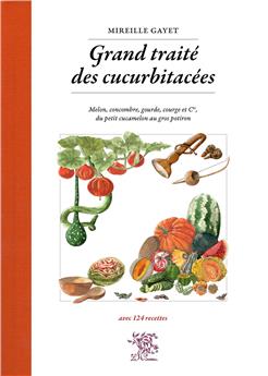 GRAND TRAITÉ DES CUCURBITACÉES : MELON, CONCOMBRE, GOURDE, COURGE ET CIE, DU PETIT CUCAMELON AU GROS POTIRON
