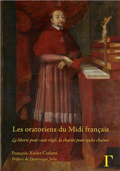 LES ORATORIENS DU MIDI FRANÇAIS : LA LIBERTÉ POUR SEULE RÈGLE, LA CHARITÉ POUR SEULES CHAÎNES