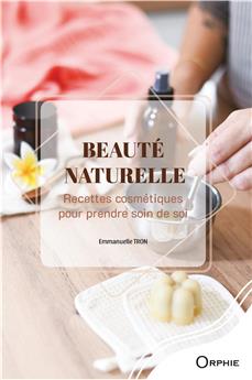 BEAUTÉ NATURELLE : RECETTES COSMÉTIQUES POUR PRENDRE SOIN DE SOI
