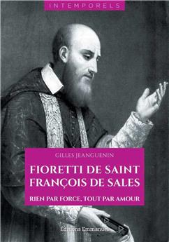 FIORETTI DE SAINT FRANÇOIS DE SALES - RIEN PAR FORCE, TOUT PAR AMOUR