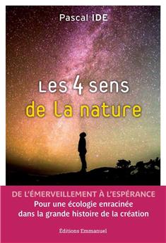 LES 4 SENS DE LA NATURE : DE L´ÉMERVEILLEMENT À L´ESPÉRANCE - POUR UNE ÉCOLOGIE ENRACINÉE DANS LA GRANDE HISTOIRE DE LA CRÉATION