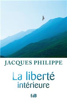 LA LIBERTÉ INTÉRIEURE : LA FORCE DE LA FOI, DE L´ESPÉRANCE ET DE L´AMOUR