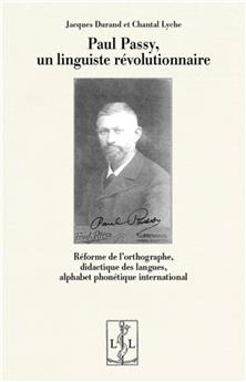 PAUL PASSY, UN LINGUISTE RÉVOLUTIONNAIRE : RÉFORME DE L’ORTHOGRAPHE, DIDACTIQUE DES LANGUES, ALPHABET PHONÉTIQUE INTERNATIONAL